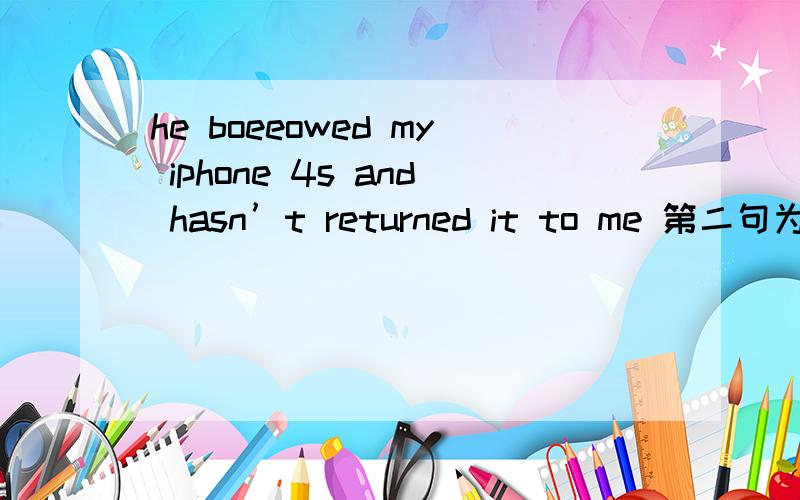 he boeeowed my iphone 4s and hasn’t returned it to me 第二句为什么不是has过去式