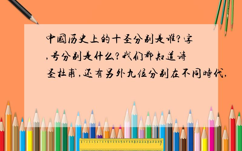 中国历史上的十圣分别是谁?字,号分别是什么?我们都知道诗圣杜甫,还有另外九位分别在不同时代,