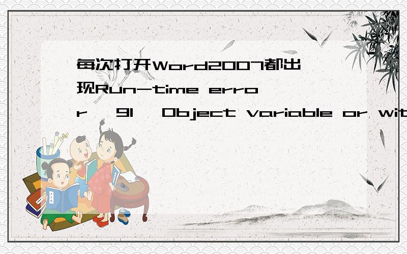 每次打开Word2007都出现Run-time error '91' Object variable or with block variable not set win7系统!求详细帮忙!