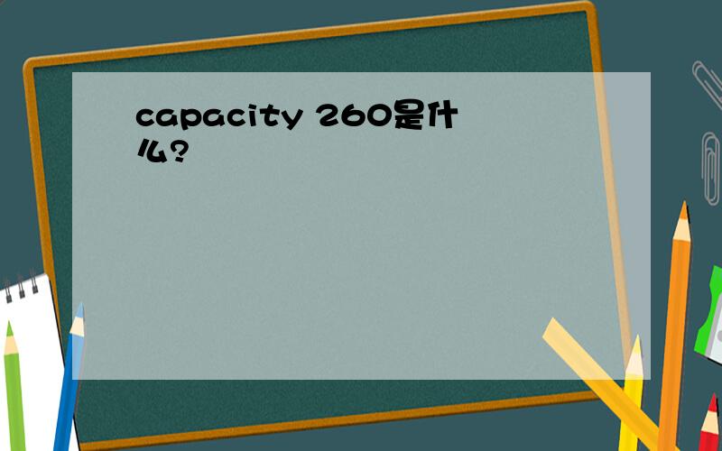 capacity 260是什么?