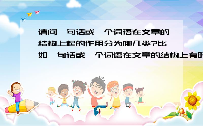 请问一句话或一个词语在文章的结构上起的作用分为哪几类?比如一句话或一个词语在文章的结构上有时会起到承上启下的作用,请问还有哪些作用?