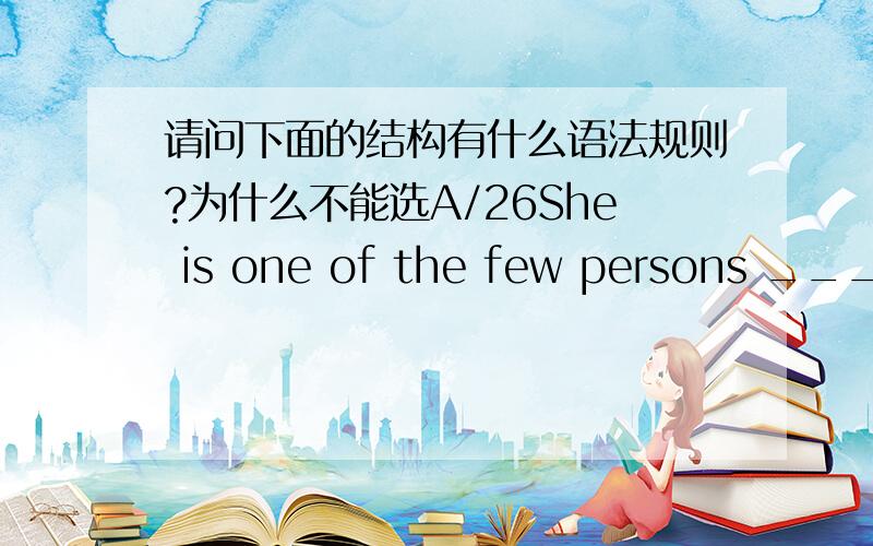 请问下面的结构有什么语法规则?为什么不能选A/26She is one of the few persons ________from mistakes.A.whom l know have lerned    B.  I know who has learnedC. whom l know has lerned     D. I know who have learned答案：D