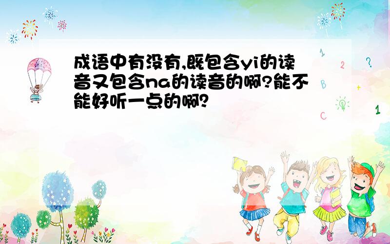 成语中有没有,既包含yi的读音又包含na的读音的啊?能不能好听一点的啊？