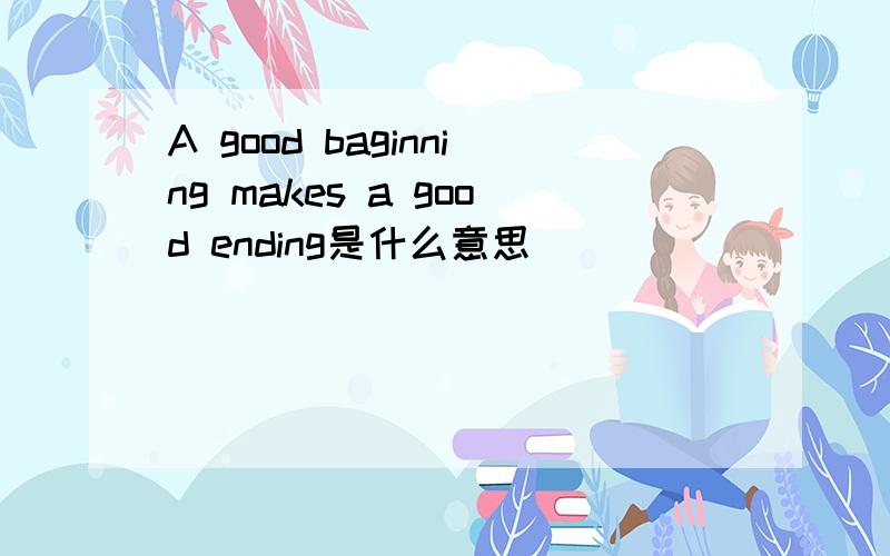 A good baginning makes a good ending是什么意思