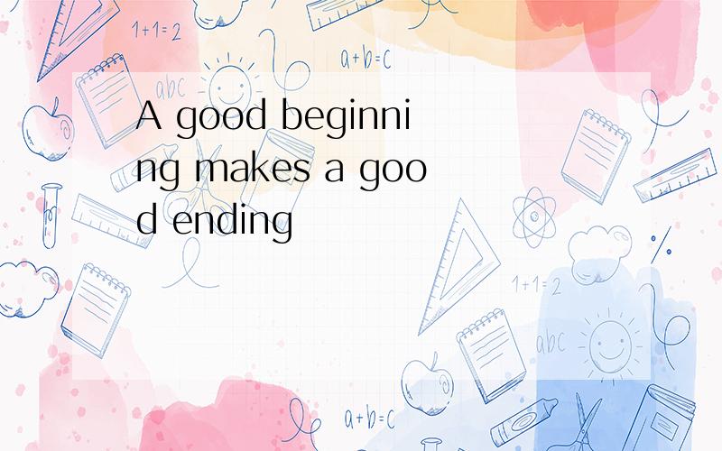 A good beginning makes a good ending