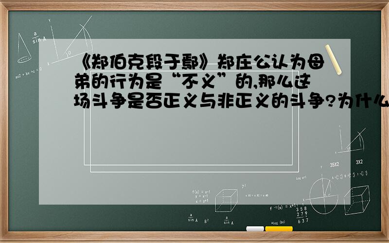 《郑伯克段于鄢》郑庄公认为母弟的行为是“不义”的,那么这场斗争是否正义与非正义的斗争?为什么?