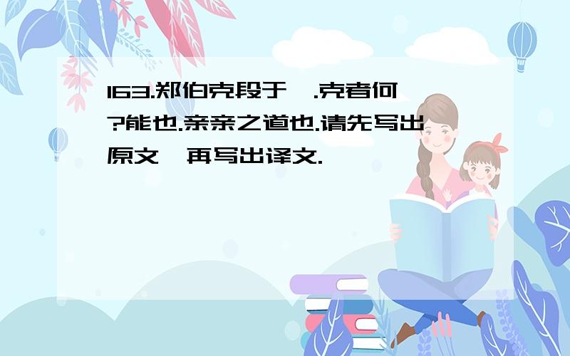 163.郑伯克段于鄢.克者何?能也.亲亲之道也.请先写出原文,再写出译文.