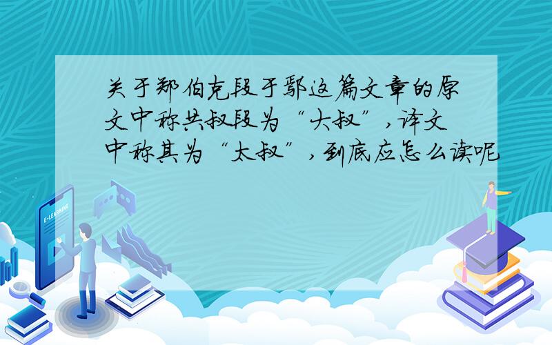 关于郑伯克段于鄢这篇文章的原文中称共叔段为“大叔”,译文中称其为“太叔”,到底应怎么读呢