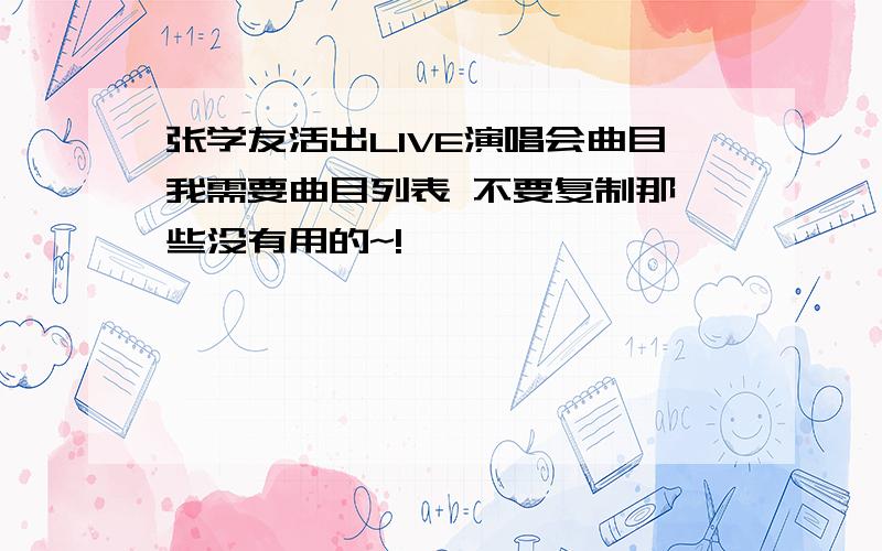 张学友活出LIVE演唱会曲目我需要曲目列表 不要复制那一些没有用的~!