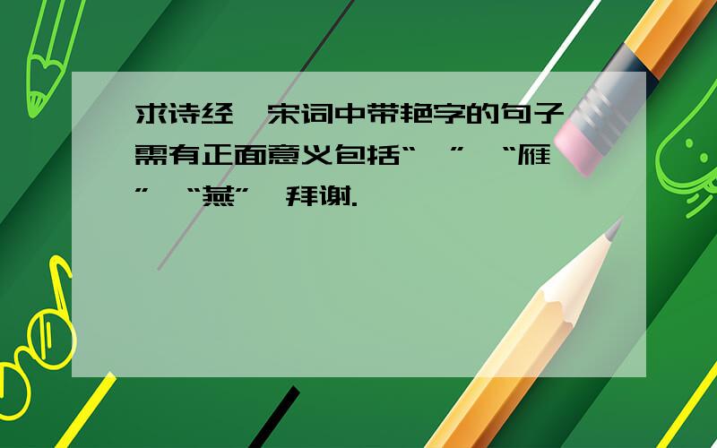 求诗经、宋词中带艳字的句子,需有正面意义包括“滟”、“雁”、“燕”,拜谢.