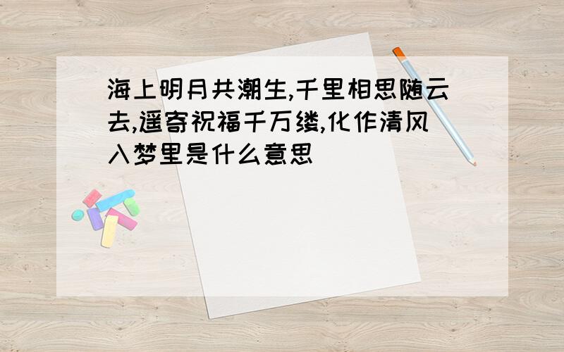 海上明月共潮生,千里相思随云去,遥寄祝福千万缕,化作清风入梦里是什么意思