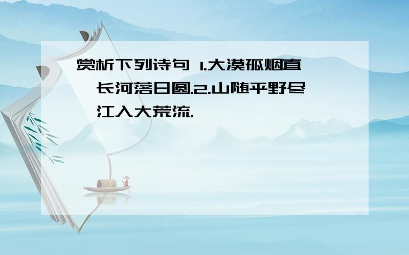 赏析下列诗句 1.大漠孤烟直,长河落日圆.2.山随平野尽,江入大荒流.