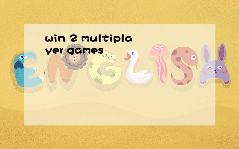 win 2 multiplayer games