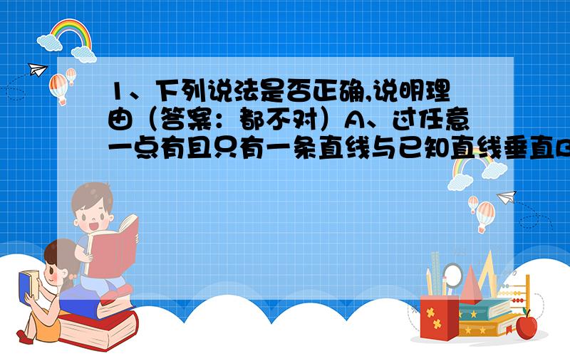 1、下列说法是否正确,说明理由（答案：都不对）A、过任意一点有且只有一条直线与已知直线垂直B、过直线外一点有且只有一条直线与已知直线垂直2、用三根火柴最多能拼出多少个直角,请