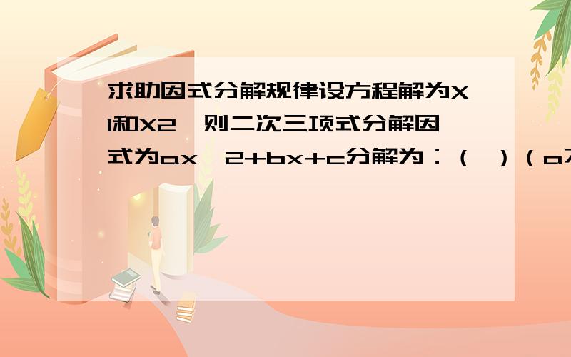 求助因式分解规律设方程解为X1和X2,则二次三项式分解因式为ax^2+bx+c分解为：（ ）（a不等于0）,说出其中道理就是用X1和X2表示规律,