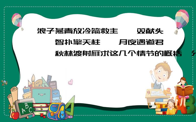 浪子燕青放冷箭救主——双献头——智扑擎天柱——月夜遇道君——秋林渡射雁求这几个情节的概括,分别慨括谢谢