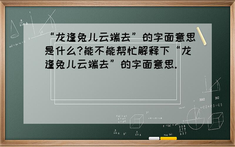 “龙逢兔儿云端去”的字面意思是什么?能不能帮忙解释下“龙逢兔儿云端去”的字面意思.