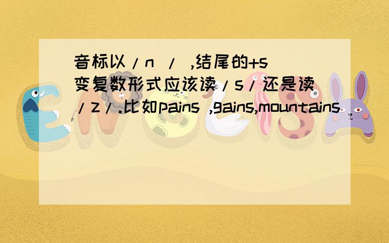 音标以/n / ,结尾的+s变复数形式应该读/s/还是读/z/.比如pains ,gains,mountains