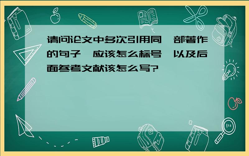 请问论文中多次引用同一部著作的句子,应该怎么标号,以及后面参考文献该怎么写?