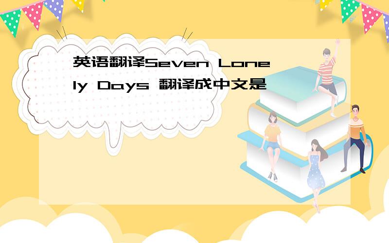 英语翻译Seven Lonely Days 翻译成中文是