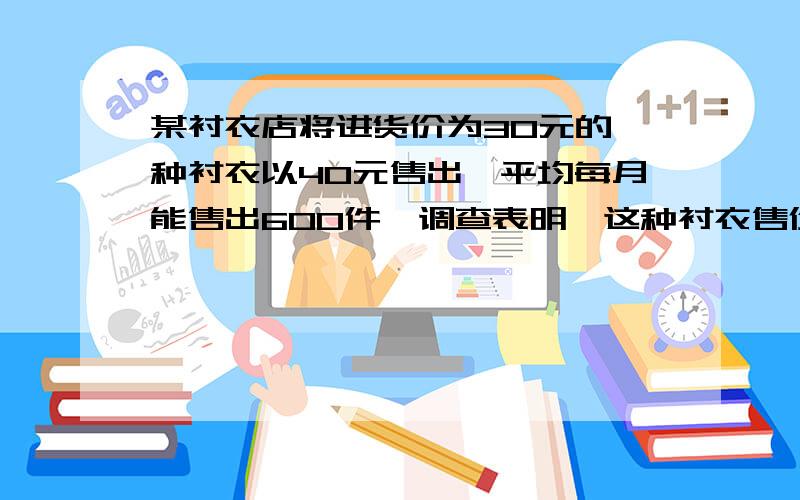 某衬衣店将进货价为30元的一种衬衣以40元售出,平均每月能售出600件,调查表明,这种衬衣售价每上涨1元,其销售价将减小10件,为了实现每月12000元的销售利润这种衬衣的售价定为多少?这时进这