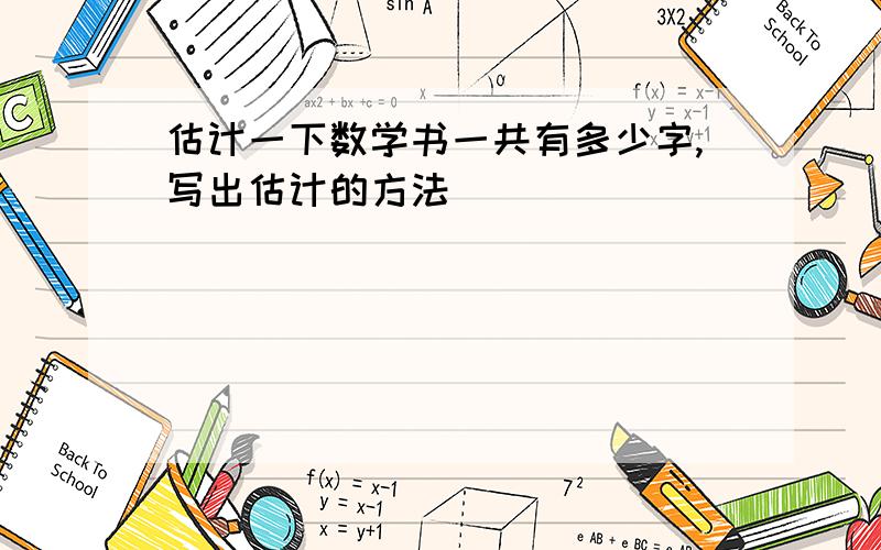 估计一下数学书一共有多少字,写出估计的方法