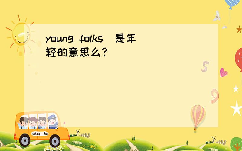 young folks`是年轻的意思么?