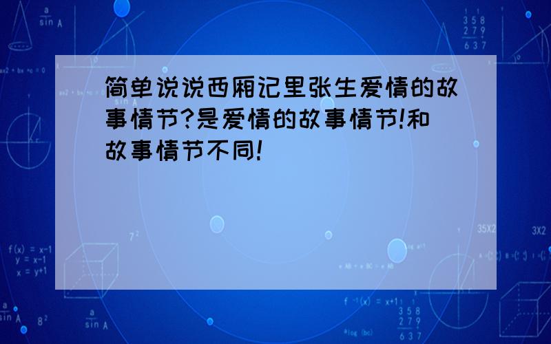 简单说说西厢记里张生爱情的故事情节?是爱情的故事情节!和故事情节不同!