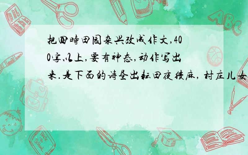 把四时田园杂兴改成作文,400字以上,要有神态,动作写出来.是下面的诗昼出耘田夜绩麻, 村庄儿女各当家. 童孙未解供耕织, 也傍桑阴学种瓜.