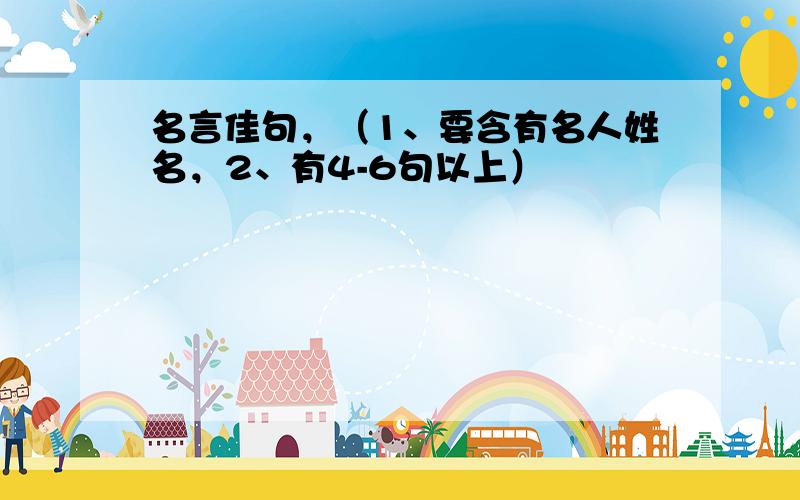 名言佳句，（1、要含有名人姓名，2、有4-6句以上）