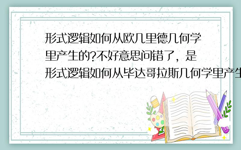 形式逻辑如何从欧几里德几何学里产生的?不好意思问错了，是形式逻辑如何从毕达哥拉斯几何学里产生的？