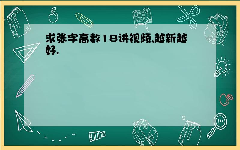 求张宇高数18讲视频,越新越好.