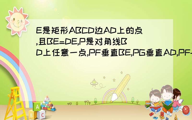 E是矩形ABCD边AD上的点,且BE=DE,P是对角线BD上任意一点,PF垂直BE,PG垂直AD,PF+PG=AB?