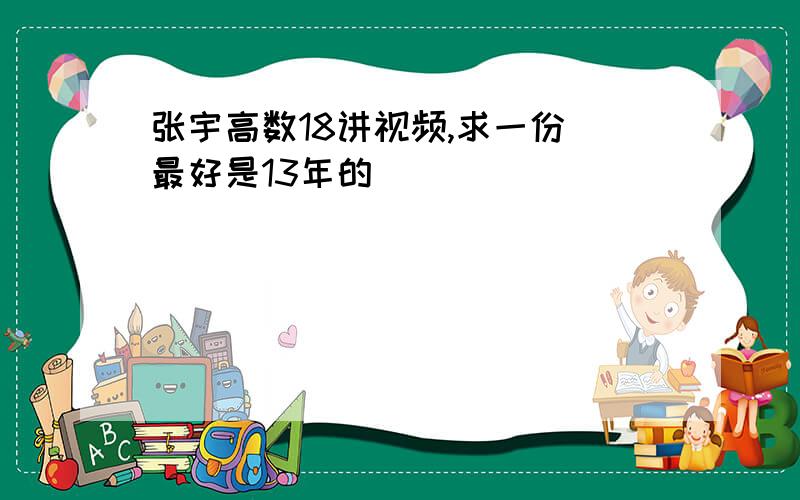 张宇高数18讲视频,求一份 最好是13年的