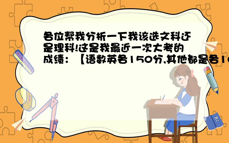 各位帮我分析一下我该选文科还是理科!这是我最近一次大考的成绩：【语数英各150分,其他都是各100分】英语107.55