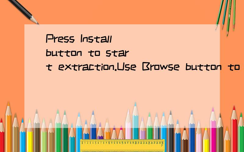 Press Install button to start extraction.Use Browse button to select the destination folder from the folders tree.It can be also entered manually.If the destination folder does not exist,it will be created automatically before extraction