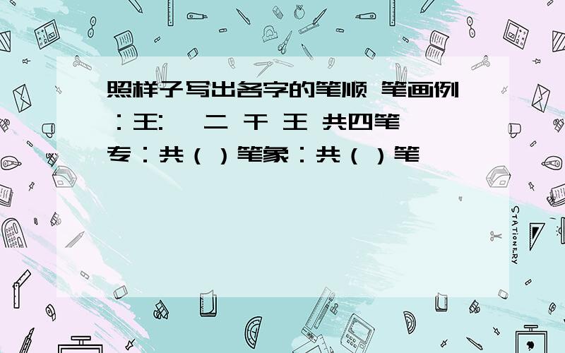 照样子写出各字的笔顺 笔画例：王:一 二 干 王 共四笔专：共（）笔象：共（）笔