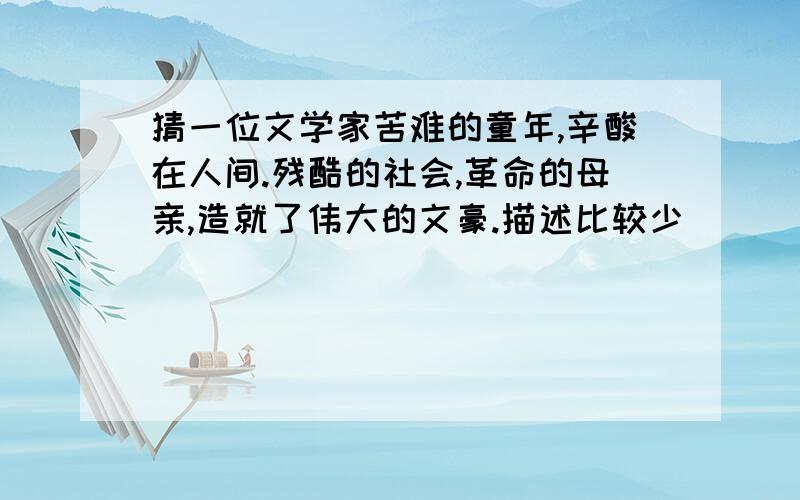 猜一位文学家苦难的童年,辛酸在人间.残酷的社会,革命的母亲,造就了伟大的文豪.描述比较少