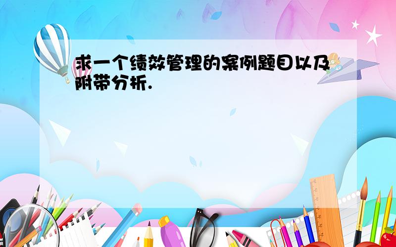 求一个绩效管理的案例题目以及附带分析.