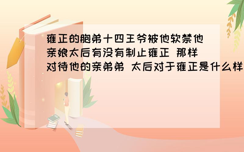 雍正的胞弟十四王爷被他软禁他亲娘太后有没有制止雍正 那样对待他的亲弟弟 太后对于雍正是什么样的态度