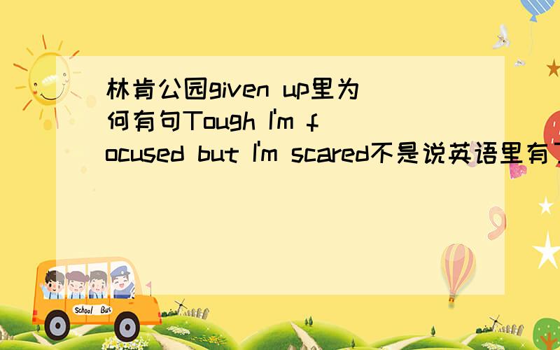 林肯公园given up里为何有句Tough I'm focused but I'm scared不是说英语里有了虽然不用但是,有了但是不用虽然?即便分开来,也不能同时出现,那求解这句话什么情况,又是非正式的口语?