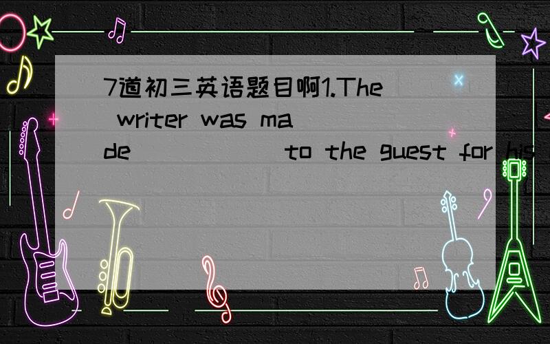 7道初三英语题目啊1.The writer was made _____ to the guest for his mistake.A.apologize                      B.apologizingC.to apologize                   D.apologized2.Please pay twenty dollars for these,the dictionary _______.A.included