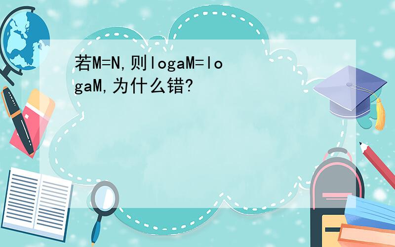 若M=N,则logaM=logaM,为什么错?