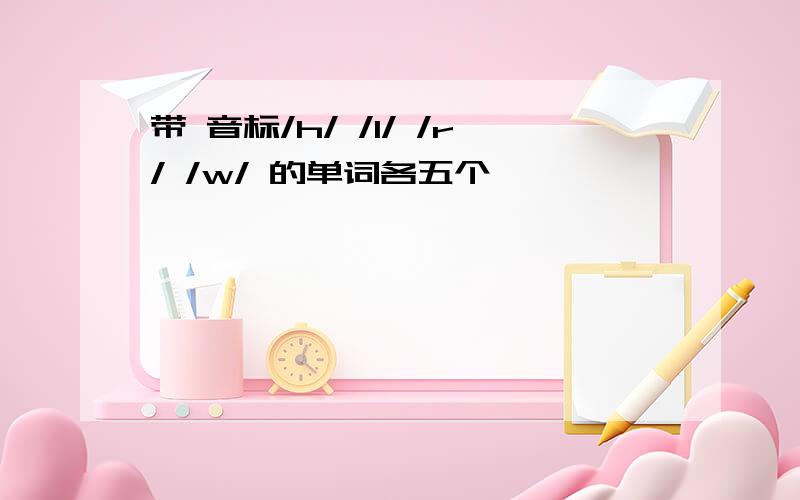 带 音标/h/ /l/ /r/ /w/ 的单词各五个,