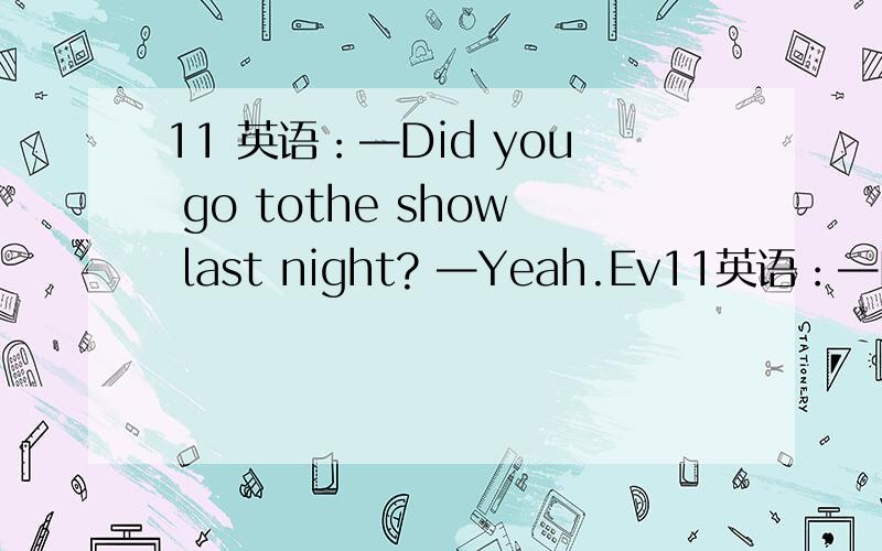 11 英语：—Did you go tothe show last night? —Yeah.Ev11英语：—Did you go tothe show last night?—Yeah.Every boy and girl in thearea________invited.A．were   B．have been C．hasbeen    D．was