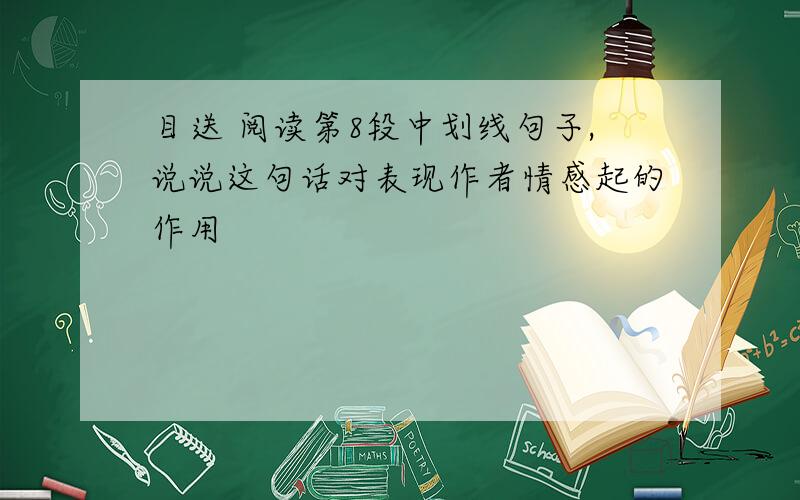 目送 阅读第8段中划线句子,说说这句话对表现作者情感起的作用