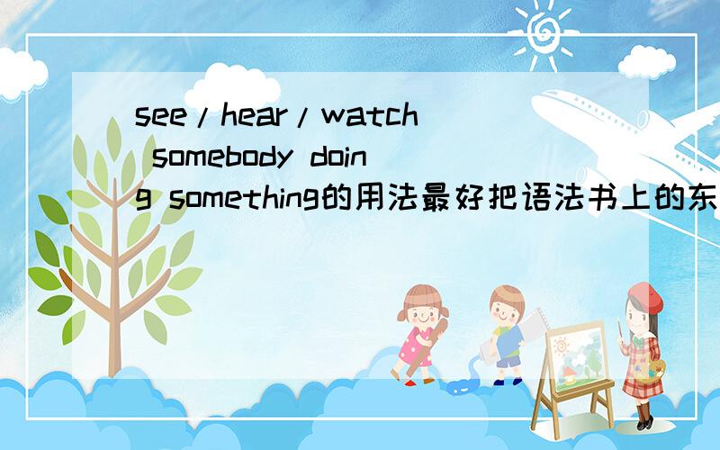 see/hear/watch somebody doing something的用法最好把语法书上的东西写上来,好的+分