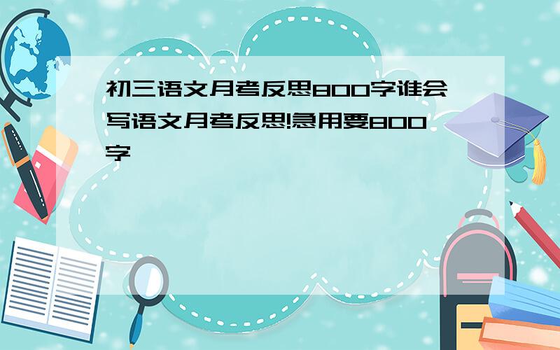 初三语文月考反思800字谁会写语文月考反思!急用要800字