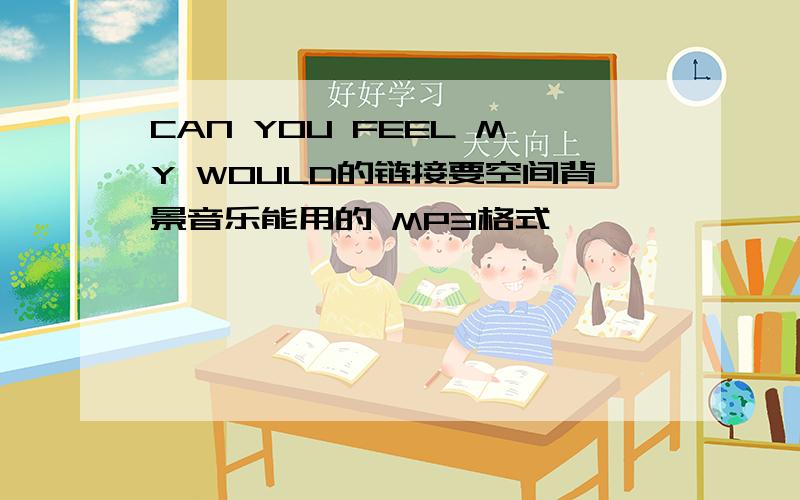 CAN YOU FEEL MY WOULD的链接要空间背景音乐能用的 MP3格式