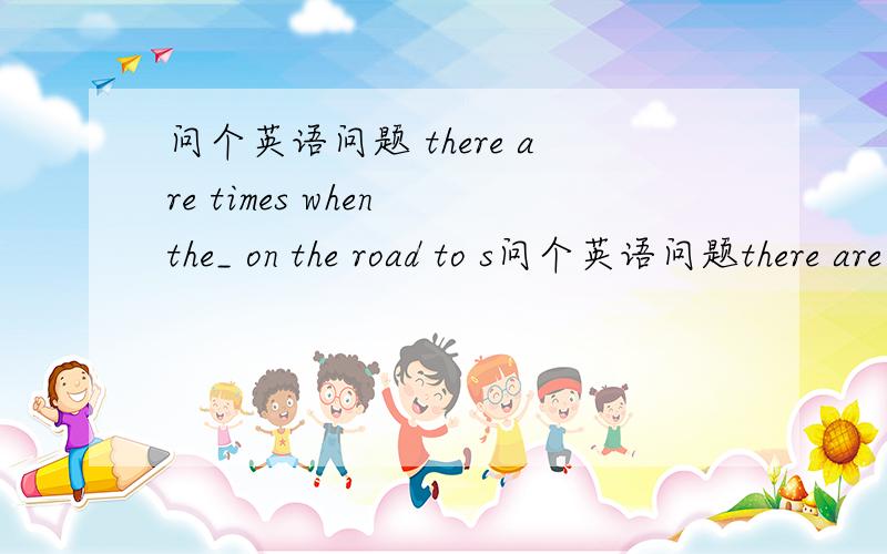 问个英语问题 there are times when the_ on the road to s问个英语问题there are times when the_ on the road to success prevent our reaching our goals.a.barriers b.blocks c.boundaries